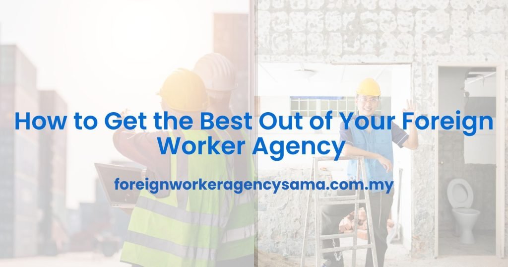 How to Get the Best Out of Your Foreign Worker Agency