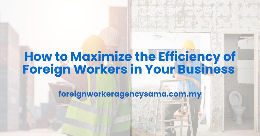 How to Maximize the Efficiency of Foreign Workers in Your Business