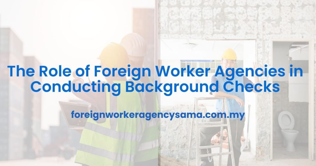 The Role of Foreign Worker Agencies in Conducting Background Checks
