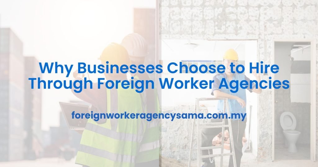 Why Businesses Choose to Hire Through Foreign Worker Agencies